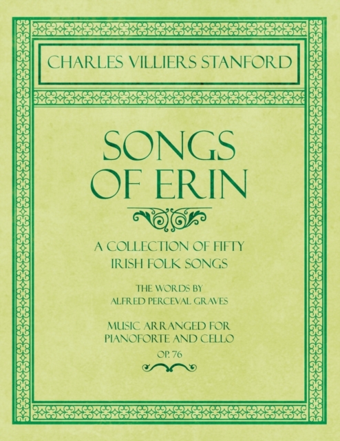 Songs of Erin - A Collection of Fifty Irish Folk Songs - The Words by Alfred Perceval Graves - Music Arranged for Voice and Piano - Op.76, Paperback / softback Book