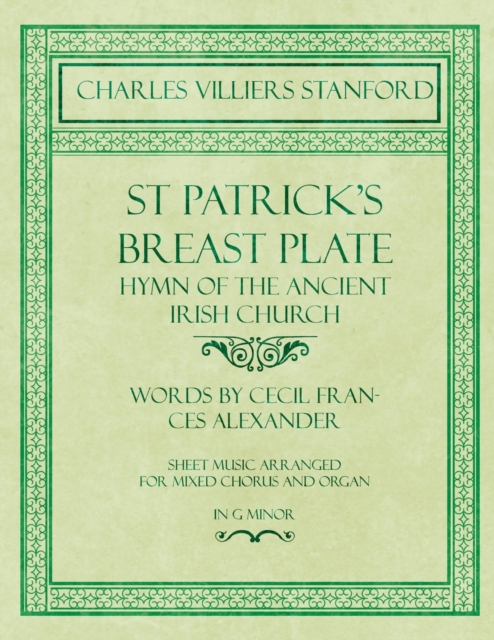 St Patrick's Breastplate - Hymn of the Ancient Irish Church - Words by Cecil Frances Alexander - Sheet Music Arranged for Mixed Chorus and Organ in G Minor, Paperback / softback Book