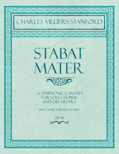 Stabat Mater - A Symphonic Cantata - For Soli, Chorus and Orchestra - Sheet Music for Pianoforte - Op.96, Paperback / softback Book