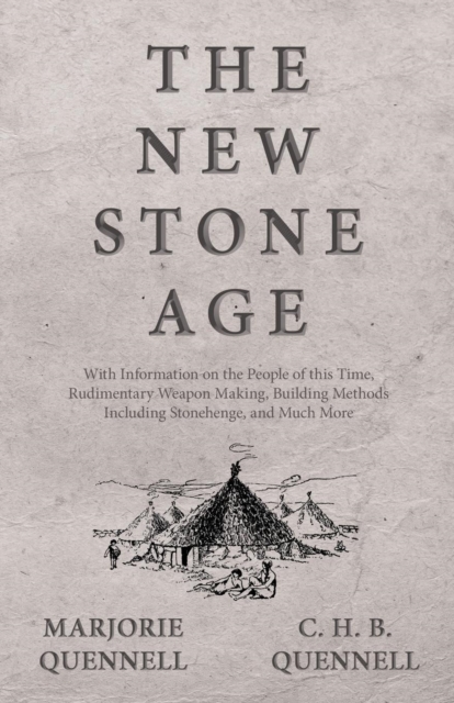 The New Stone Age - With Information on the People of This Time, Rudimentary Weapon Making, Building Methods Including Stonehenge, and Much More, Paperback / softback Book