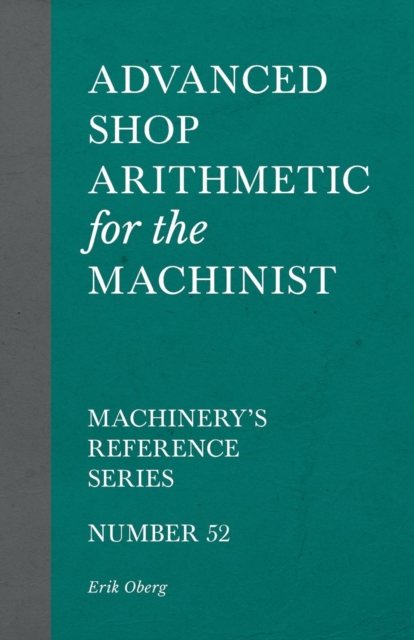 Advanced Shop Arithmetic for the Machinist - Machinery's Reference Series - Number 52, Paperback / softback Book