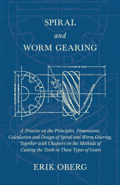 Spiral and Worm Gearing - A Treatise on the Principles, Dimensions, Calculation and Design of Spiral and Worm Gearing, Together with Chapters on the Methods of Cutting the Teeth in These Types of Gear, Paperback / softback Book