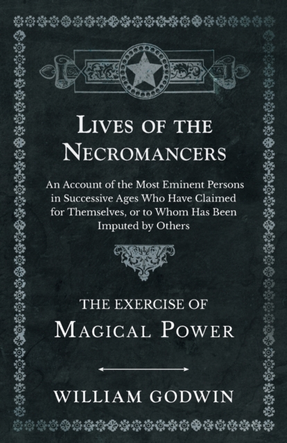 Lives of the Necromancers - An Account of the Most Eminent Persons in Successive Ages Who Have Claimed for Themselves, or to Whom Has Been Imputed by Others - The Exercise of Magical Power, Paperback / softback Book