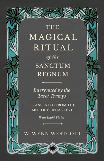 The Magical Ritual of the Sanctum Regnum - Interpreted by the Tarot Trumps - Translated from the Mss. of Eliphas Levi - With Eight Plates, Paperback / softback Book