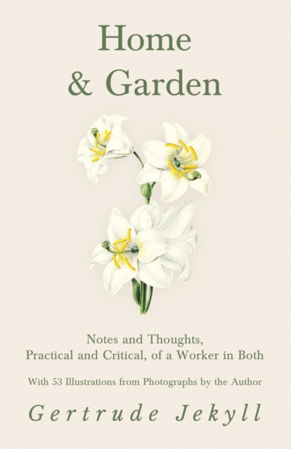 Home and Garden - Notes and Thoughts, Practical and Critical, of a Worker in Both - With 53 Illustrations from Photographs by the Author, Paperback / softback Book