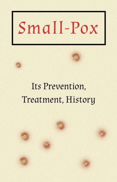 Small-Pox : Its Prevention, Treatment, History, Paperback / softback Book
