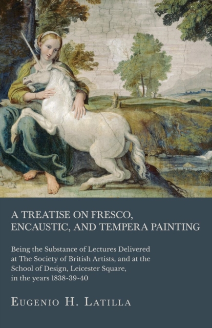 A Treatise on Fresco, Encaustic, and Tempera Painting; Being the Substance of Lectures Delivered at The Society of British Artists, and at the School of Design, Leicester Square, in the years 1838-39-, Paperback / softback Book