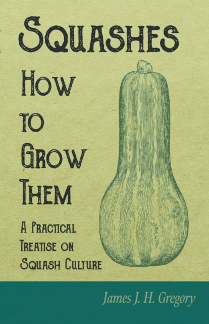 Squashes - How to Grow Them - A Practical Treatise on Squash Culture, Paperback / softback Book