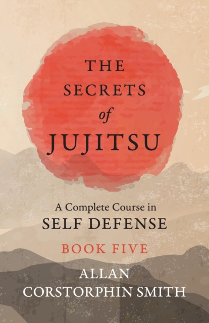 The Secrets of Jujitsu - A Complete Course in Self Defense - Book Five, Paperback / softback Book