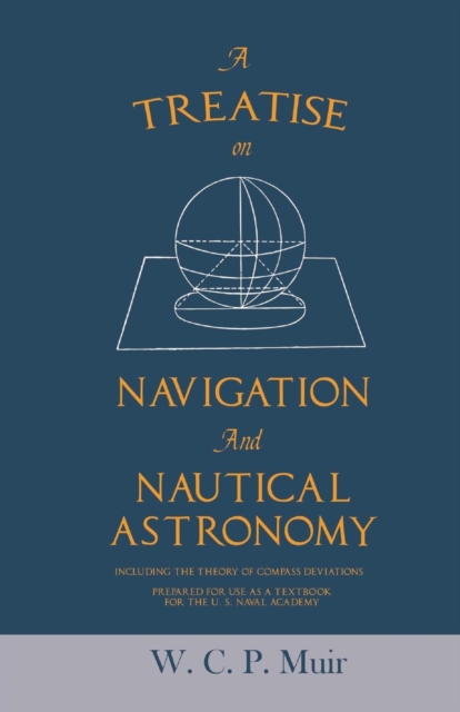 A Treatise on Navigation and Nautical Astronomy - Including the Theory of Compass Deviations - Prepared for Use as a Textbook for the U. S. Naval Academy, Paperback / softback Book