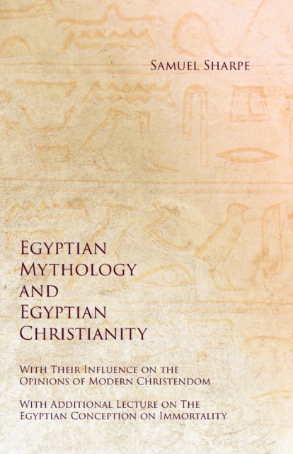 Egyptian Mythology and Egyptian Christianity - With Their Influence on the Opinions of Modern Christendom - With Additional Lecture on the Egyptian Conception on Immortality, Paperback / softback Book