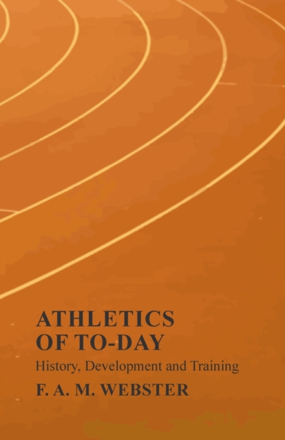 Athletics of To-Day - History, Development and Training, Paperback / softback Book