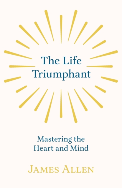 The Life Triumphant - Mastering the Heart and Mind : With an Essay on Self Help by Russel H. Conwell, Paperback / softback Book