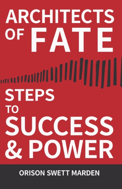 Architects of Fate - Or, Steps to Success and Power : A Book Designed to Inspire Youth to Character Building, Self- Culture and Noble Achievement, Paperback / softback Book