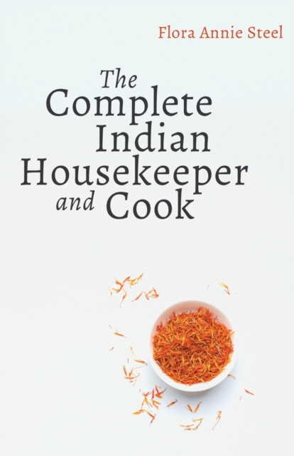 The Complete Indian Housekeeper and Cook : Giving Duties of Mistress and Servants the General Management of the House and Practical Recipes for Cooking in All Its Branches, Paperback / softback Book