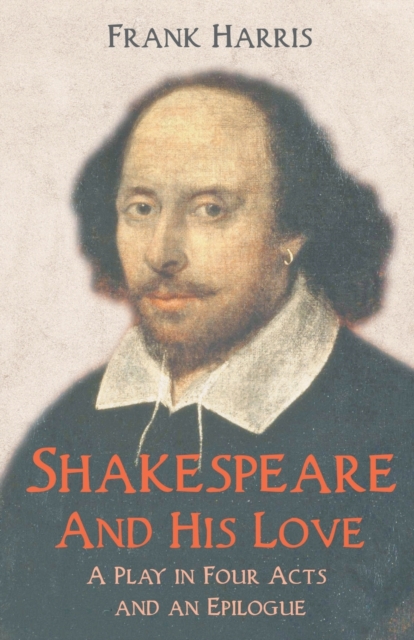 Shakespeare - And His Love - A Play in Four Acts and an Epilogue, Paperback / softback Book