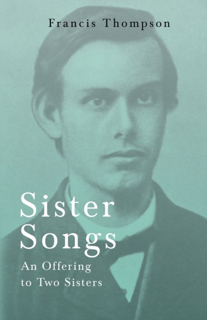 Sister Songs - An Offering to Two Sisters;With a Chapter from Francis Thompson, Essays, 1917 by Benjamin Franklin Fisher, Paperback / softback Book