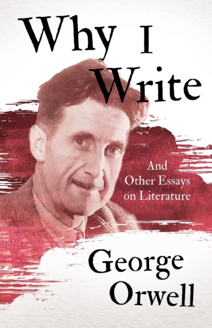 Why I Write - And Other Essays on Literature, Paperback / softback Book