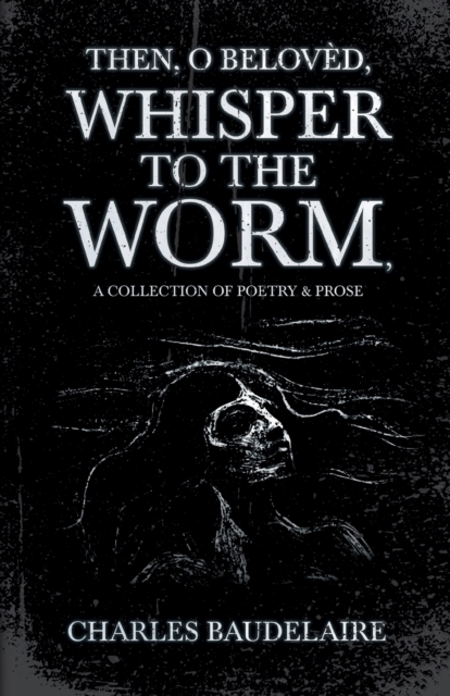 Then, O Beloved, Whisper to the Worm - A Collection of Poetry & Prose, Paperback / softback Book