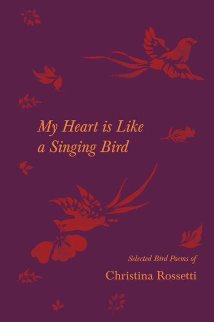 My Heart is Like a Singing Bird - Selected Bird Poems of Christina Rossetti, Paperback / softback Book