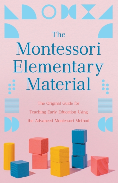The Montessori Elementary Material : The Original Guide for Teaching Early Education Using the Advanced Montessori Method, Paperback / softback Book