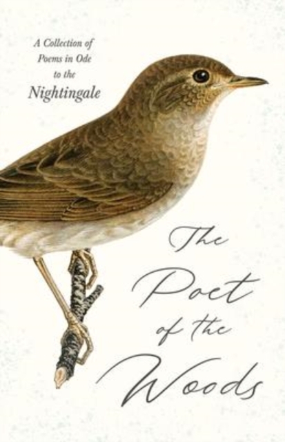 The Poet of the Woods - A Collection of Poems in Ode to the Nightingale, Hardback Book