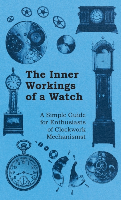 Inner Workings of a Watch - A Simple Guide for Enthusiasts of Clockwork Mechanisms, Hardback Book