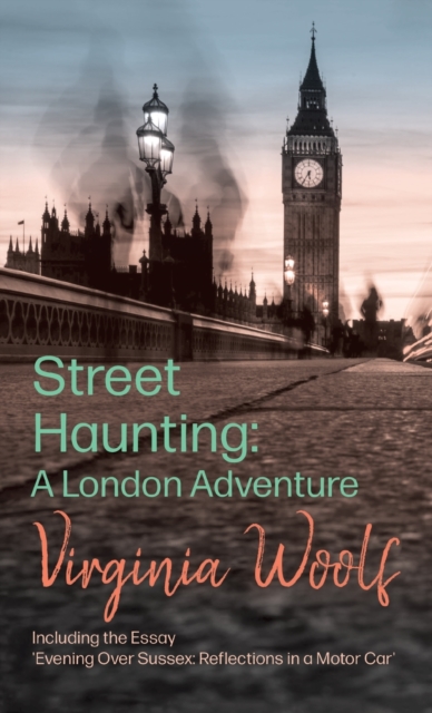 Street Haunting : A London Adventure;Including the Essay 'Evening Over Sussex: Reflections in a Motor Car', Hardback Book