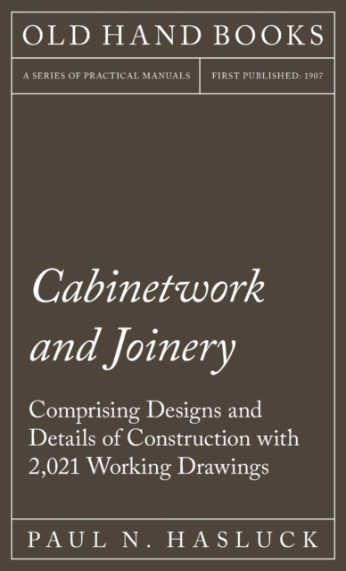 Cabinetwork and Joinery - Comprising Designs and Details of Construction with 2,021 Working Drawings, Hardback Book