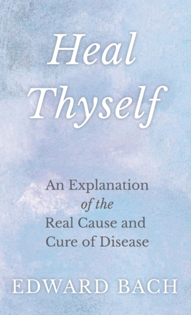 Heal Thyself : An Explanation of the Real Cause and Cure of Disease, Hardback Book