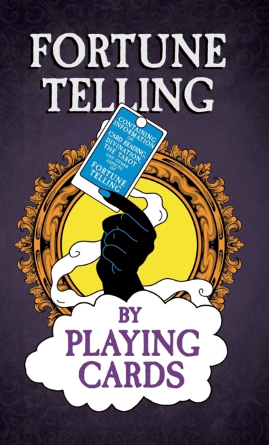 Fortune Telling by Playing Cards - Containing Information on Card Reading, Divination, the Tarot and Other Aspects of Fortune Telling, Hardback Book