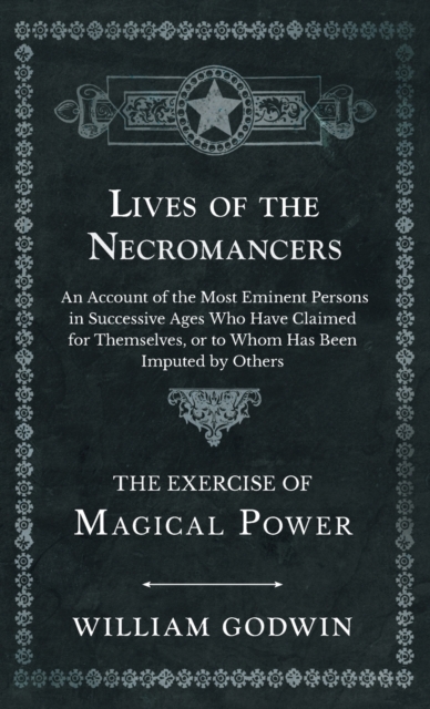 Lives of the Necromancers - An Account of the Most Eminent Persons in Successive Ages Who Have Claimed for Themselves, or to Whom Has Been Imputed by Others - The Exercise of Magical Power, Hardback Book