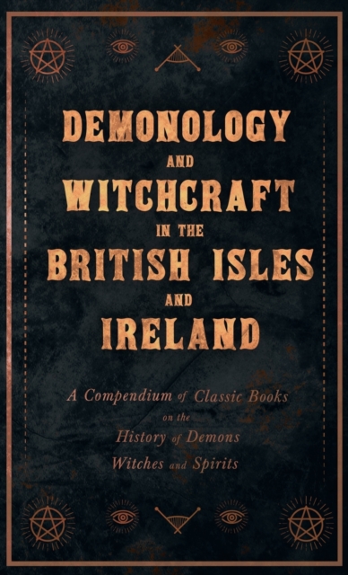 Demonology and Witchcraft in the British Isles and Ireland;A Compendium of Classic Books on the History of Demons, Witches and Spirits, Hardback Book