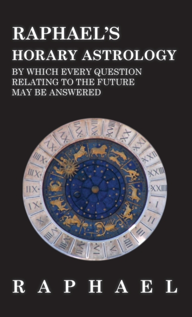 Raphael's Horary Astrology by Which Every Question Relating to the Future May Be Answered, Hardback Book