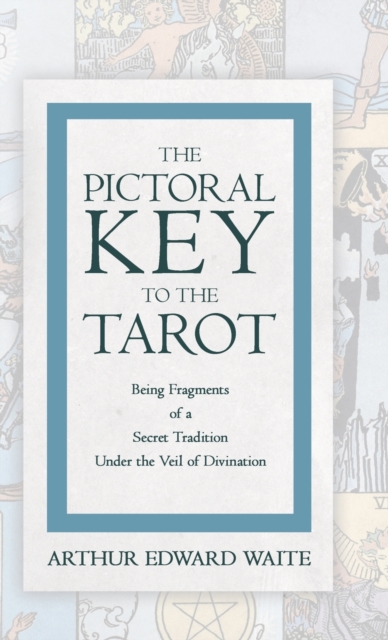 The Pictorial Key to the Tarot - Being Fragments of a Secret Tradition Under the Veil of Divination, Hardback Book