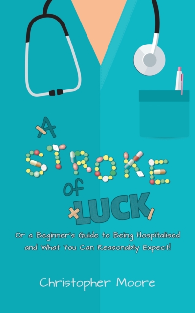 A Stroke of Luck : Or a Beginner's Guide to Being Hospitalised and What You Can Reasonably Expect!, Paperback / softback Book