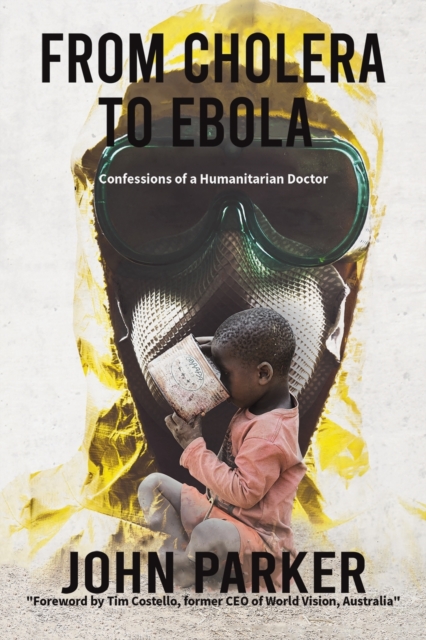 From Cholera to Ebola : Confessions of a Humanitarian Doctor, Paperback / softback Book