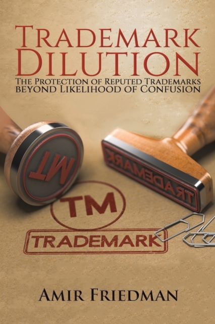 Trademark Dilution : The Protection of Reputed Trademarks Beyond Likelihood of Confusion, Paperback / softback Book