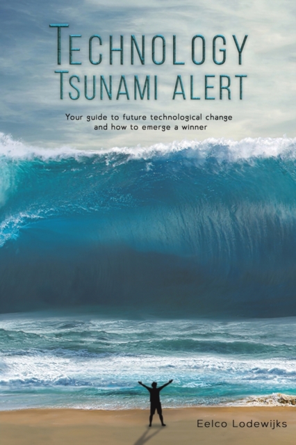 Technology Tsunami Alert : Your guide to future technological change and how to emerge a winner, Paperback / softback Book