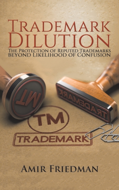 Trademark Dilution : The Protection of Reputed Trademarks Beyond Likelihood of Confusion, Hardback Book