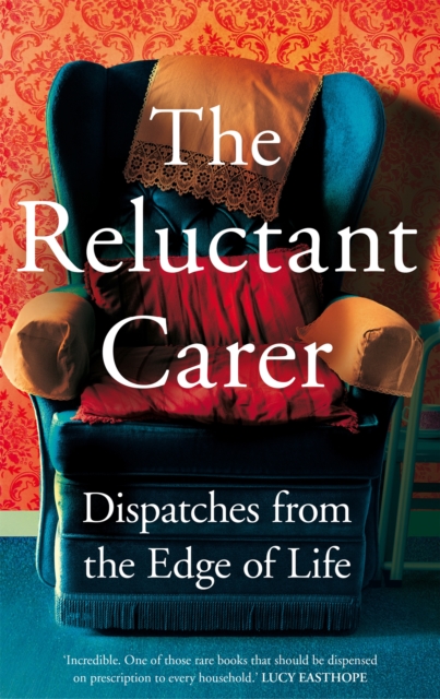 The Reluctant Carer : Dispatches from the Edge of Life, Hardback Book