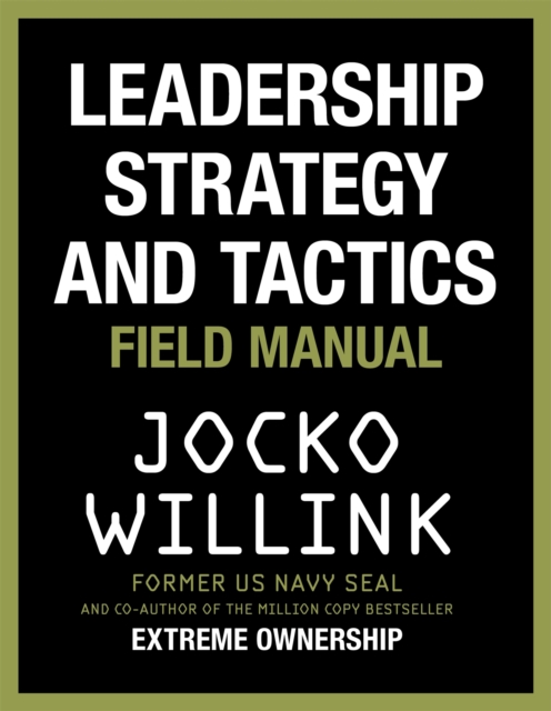 Leadership Strategy and Tactics : Learn to Lead Like a Navy SEAL, from the Bestselling Author of 'Extreme Ownership' and 'The Dichotomy of Leadership', Hardback Book