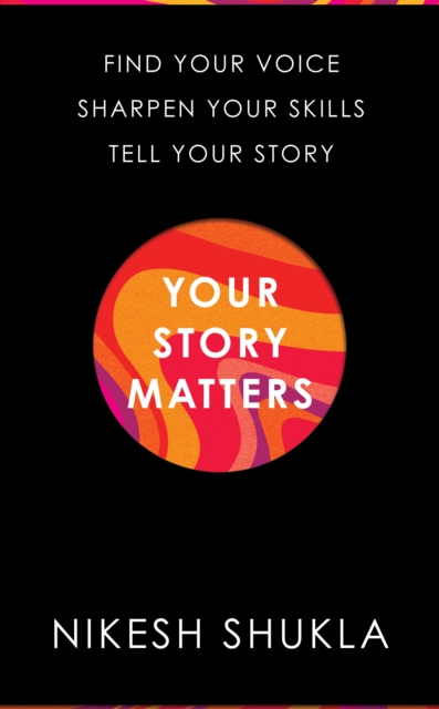 Your Story Matters : Find Your Voice, Sharpen Your Skills, Tell Your Story, Hardback Book