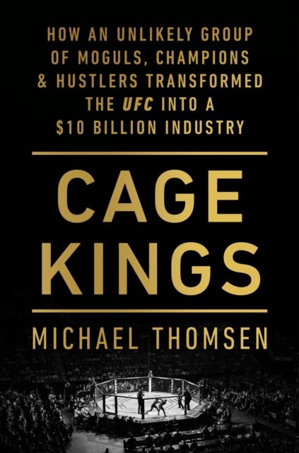 Cage Kings : How an Unlikely Group of Moguls, Champions and Hustlers Transformed the UFC into a $10 Billion Industry, Paperback / softback Book