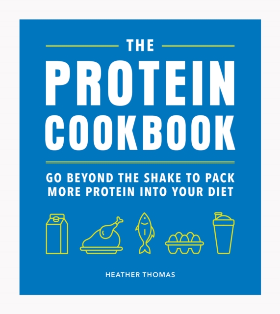 The Protein Cookbook : Go Beyond The Shake To Pack More Protein Into Your Diet, Hardback Book