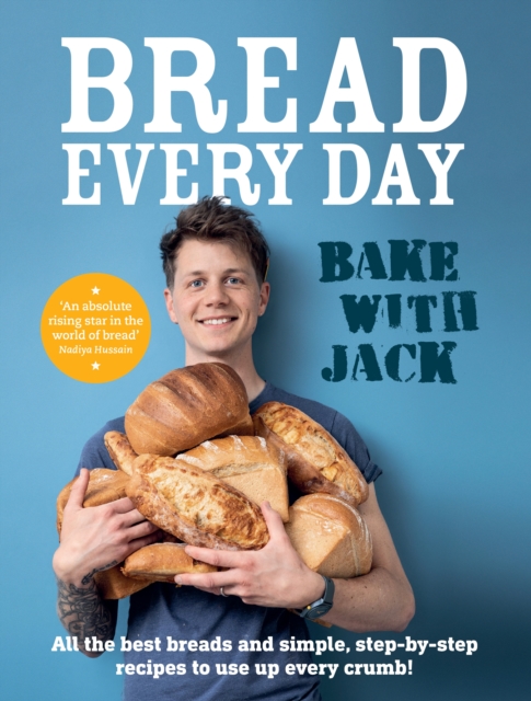 BAKE WITH JACK - Bread Every Day : All the best breads and simple, step-by-step recipes to use up every crumb, Hardback Book