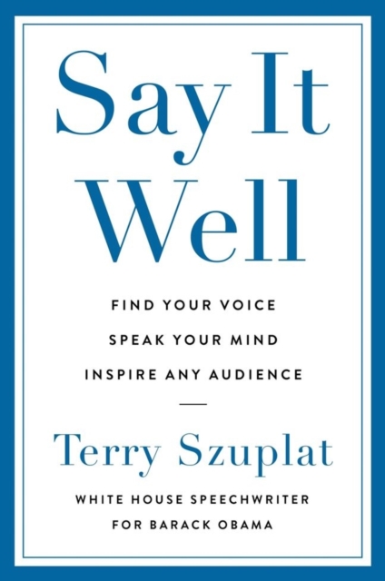 Say It Well : Find Your Voice, Speak Your Mind, Inspire Any Audience, Paperback / softback Book