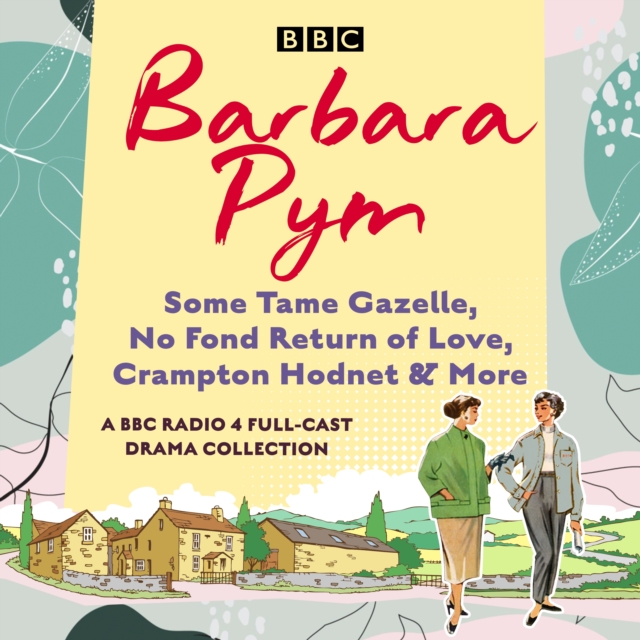 Barbara Pym: A BBC Radio drama collection : Some Tame Gazelle, No Fond Return of Love, Crampton Hodnet & More, eAudiobook MP3 eaudioBook