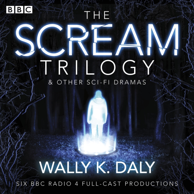 Wally K. Daly: The Scream Trilogy & other sci-fi dramas : Six BBC Radio 4 full-cast productions, eAudiobook MP3 eaudioBook