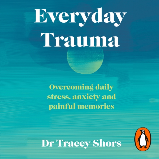 Everyday Trauma : Overcoming daily stress, anxiety and painful memories, eAudiobook MP3 eaudioBook
